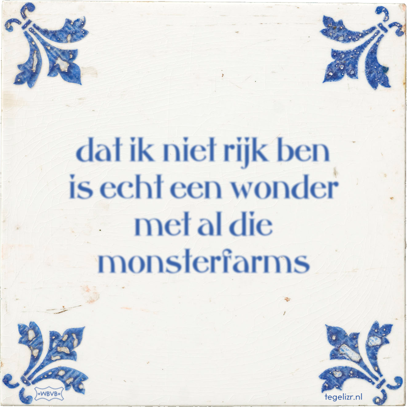 dat ik niet rijk ben is echt een wonder met al die monsterfarms - Online tegeltjes bakken