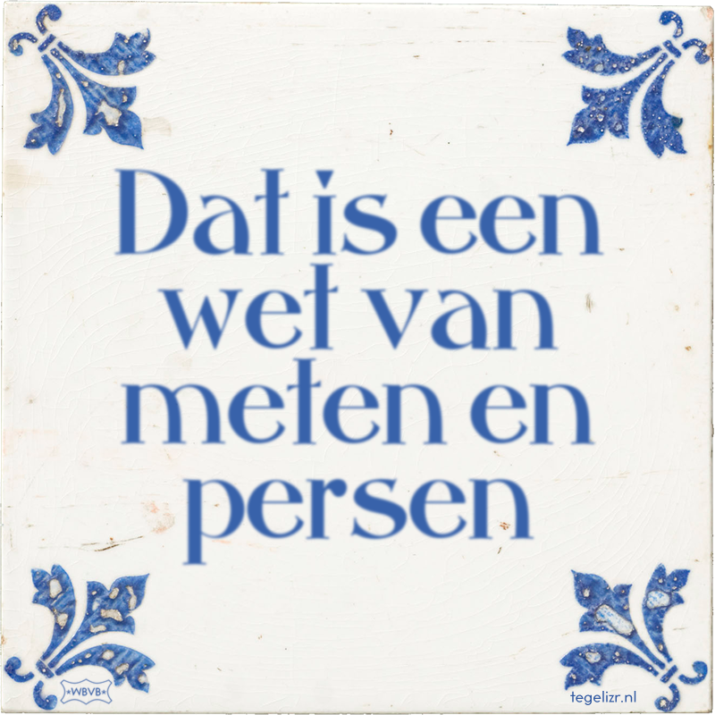 Dat is een wet van meten en persen - Online tegeltjes bakken