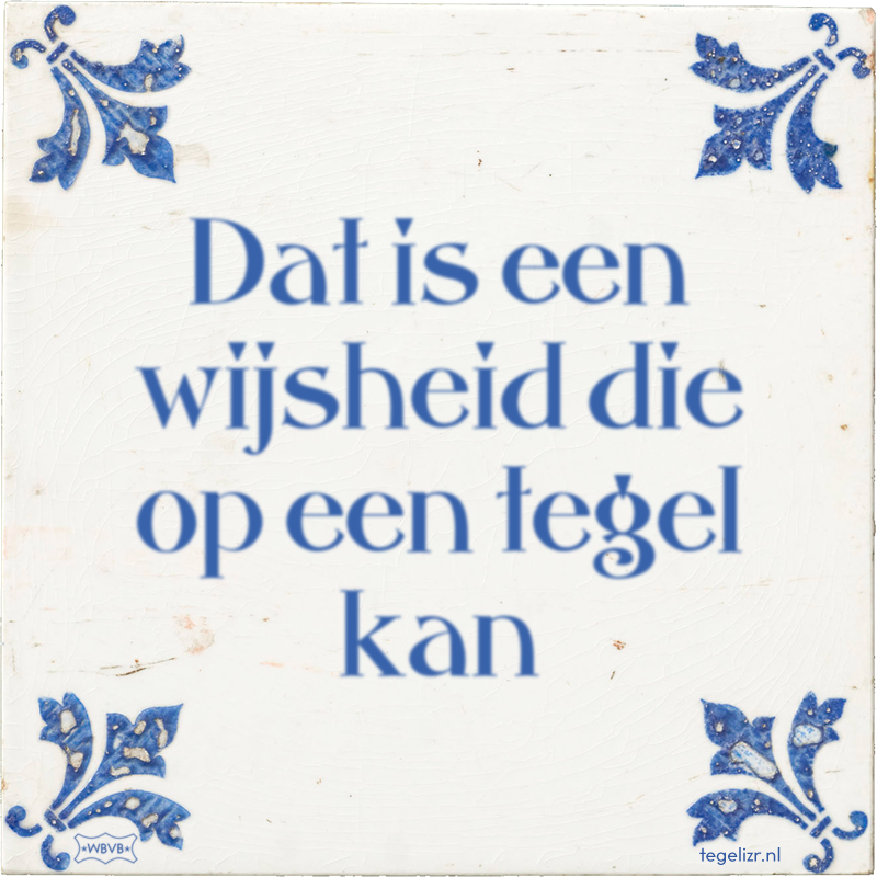 Dat is een wijsheid die op een tegel kan - Online tegeltjes bakken