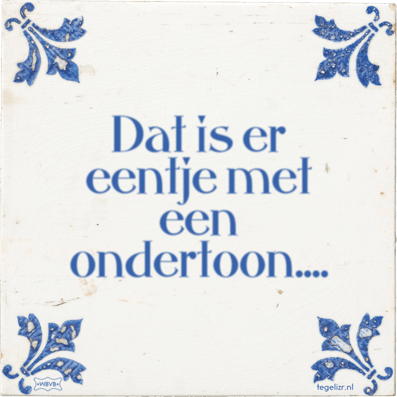 Dat is er eentje met een ondertoon.... - Online tegeltjes bakken