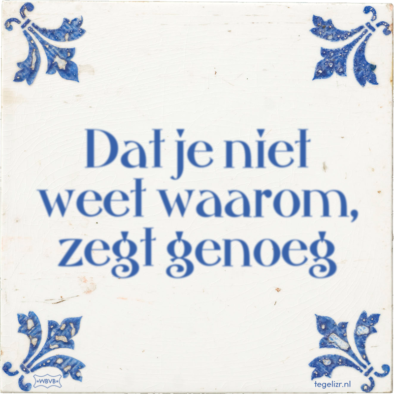 Dat je niet weet waarom, zegt genoeg - Online tegeltjes bakken