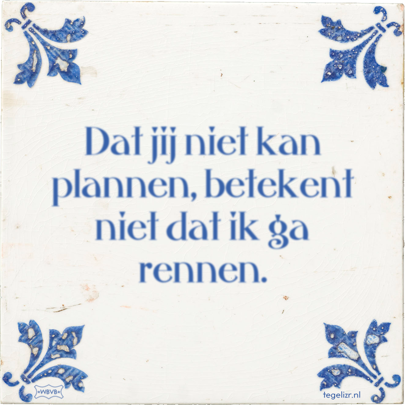 Dat jij niet kan plannen, betekent niet dat ik ga rennen. - Online tegeltjes bakken