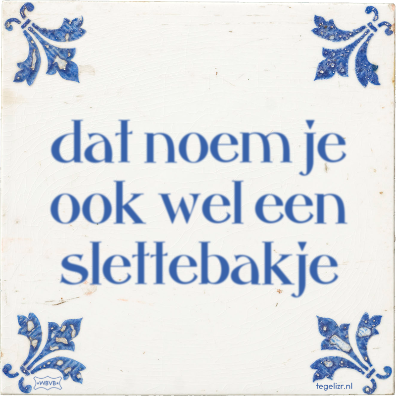 dat noem je ook wel een slettebakje - Online tegeltjes bakken