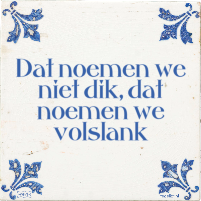 Dat noemen we niet dik, dat noemen we volslank - Online tegeltjes bakken