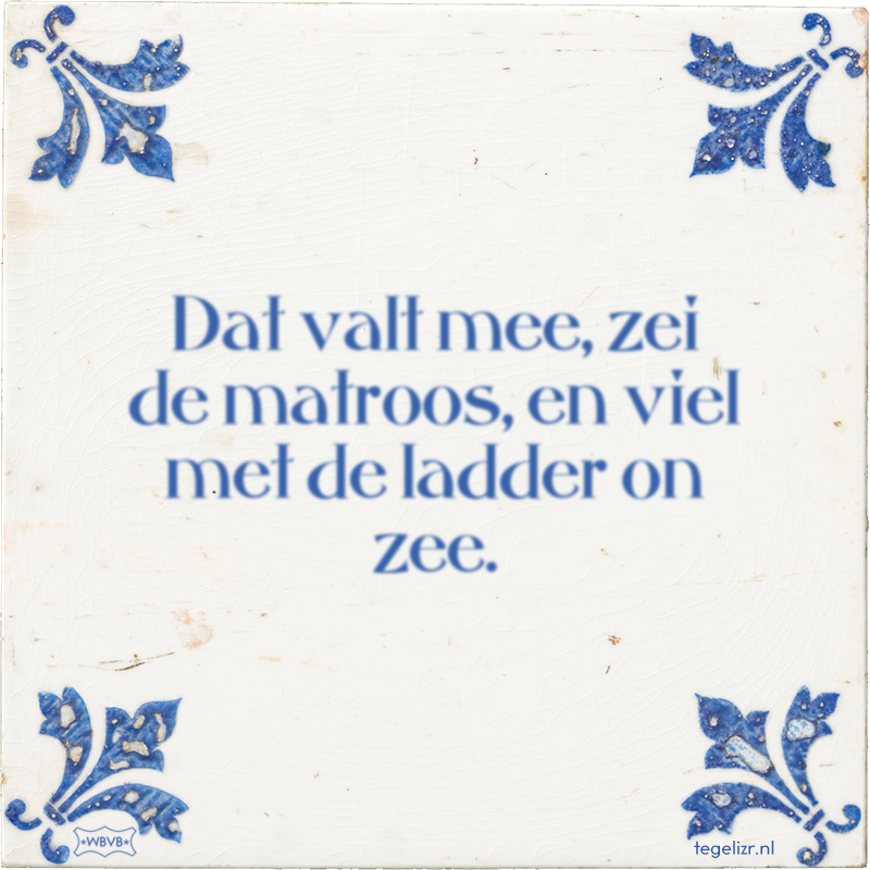 Dat valt mee, zei de matroos, en viel met de ladder on zee. - Online tegeltjes bakken