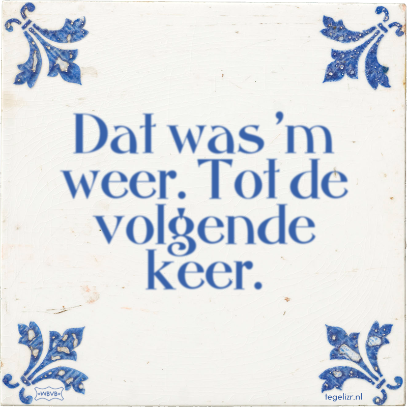 Dat was 'm weer. Tot de volgende keer. - Online tegeltjes bakken