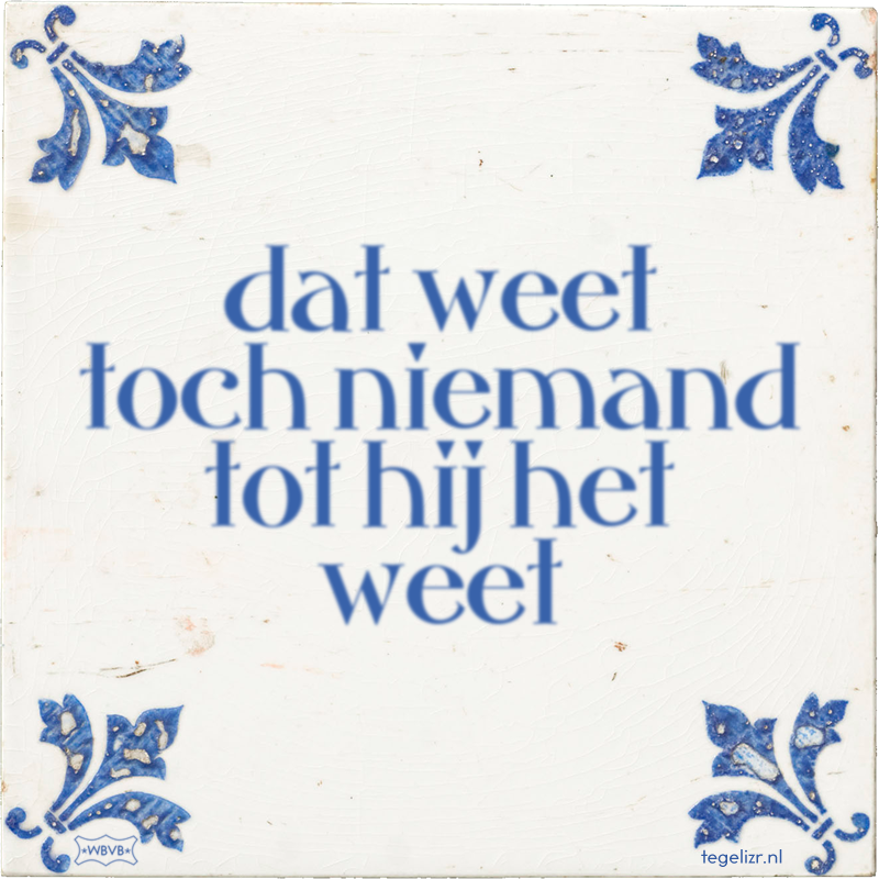 dat weet toch niemand tot hij het weet - Online tegeltjes bakken