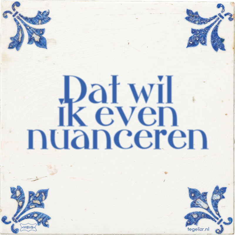 Dat wil ik even nuanceren - Online tegeltjes bakken
