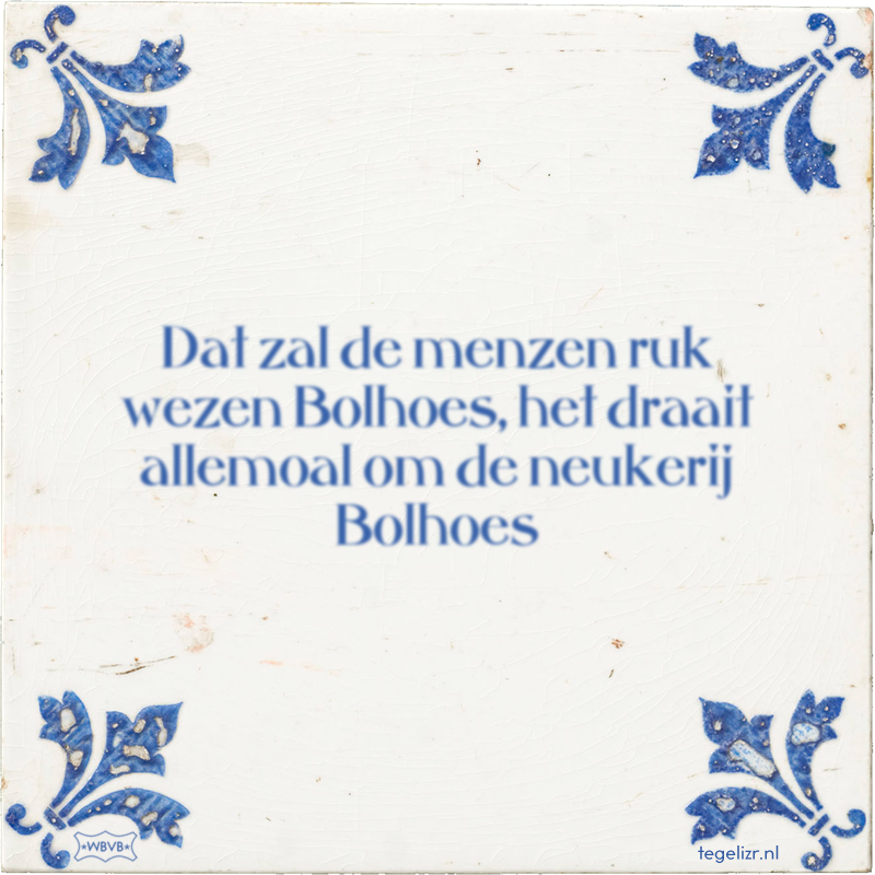 Dat zal de menzen ruk wezen Bolhoes, het draait allemoal om de neukerij Bolhoes - Online tegeltjes bakken