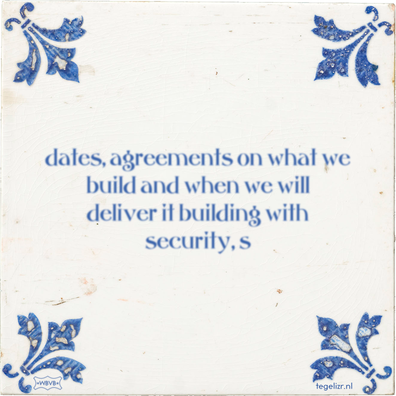 dates, agreements on what we build and when we will deliver it building with security, s - Online tegeltjes bakken