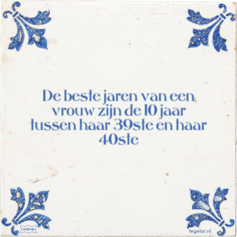 De beste jaren van een vrouw zijn de 10 jaar tussen haar 39ste en haar 40ste - Online tegeltjes bakken