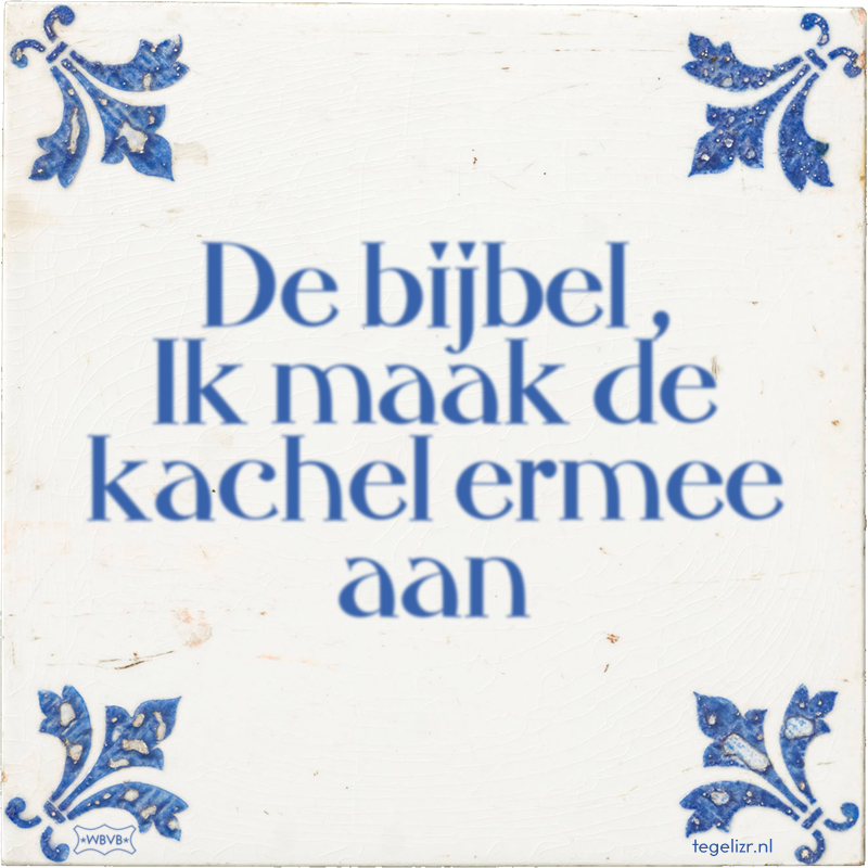 De bijbel , Ik maak de kachel ermee aan - Online tegeltjes bakken