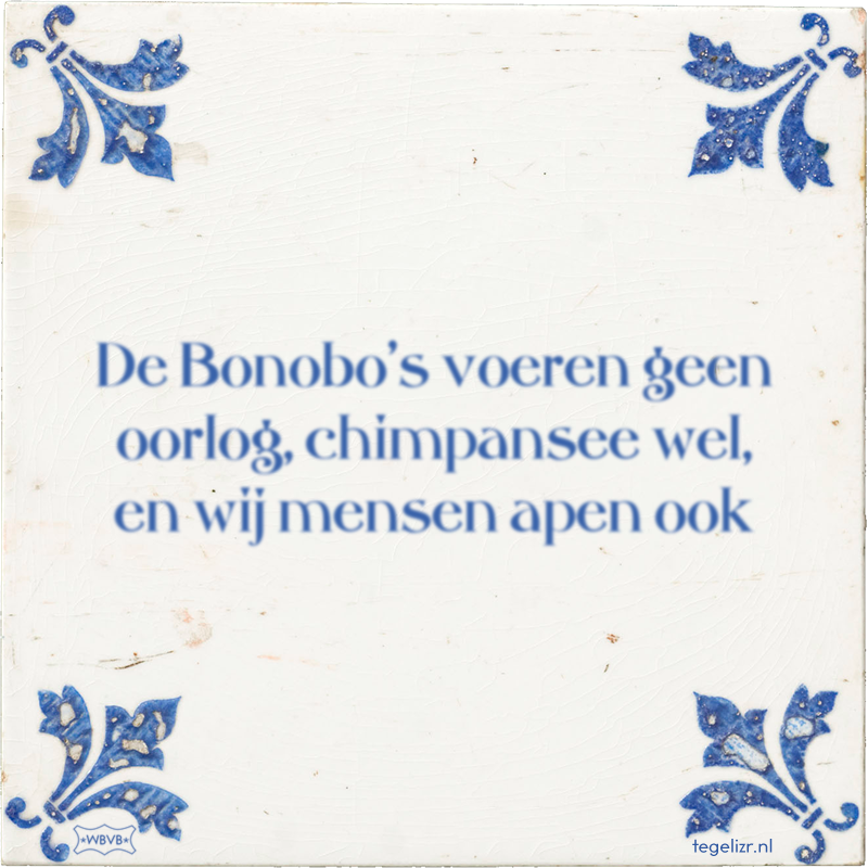 De Bonobo's voeren geen oorlog, chimpansee wel, en wij mensen apen ook - Online tegeltjes bakken