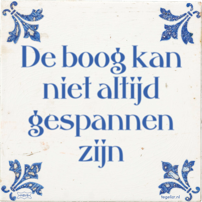 De boog kan niet altijd gespannen zijn - Online tegeltjes bakken