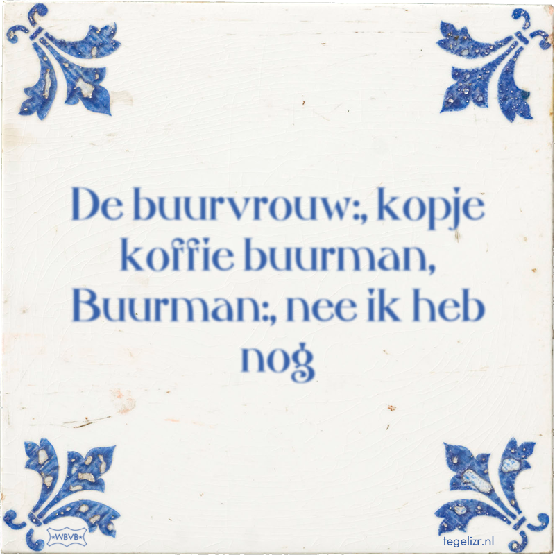 De buurvrouw:, kopje koffie buurman, Buurman:, nee ik heb nog - Online tegeltjes bakken