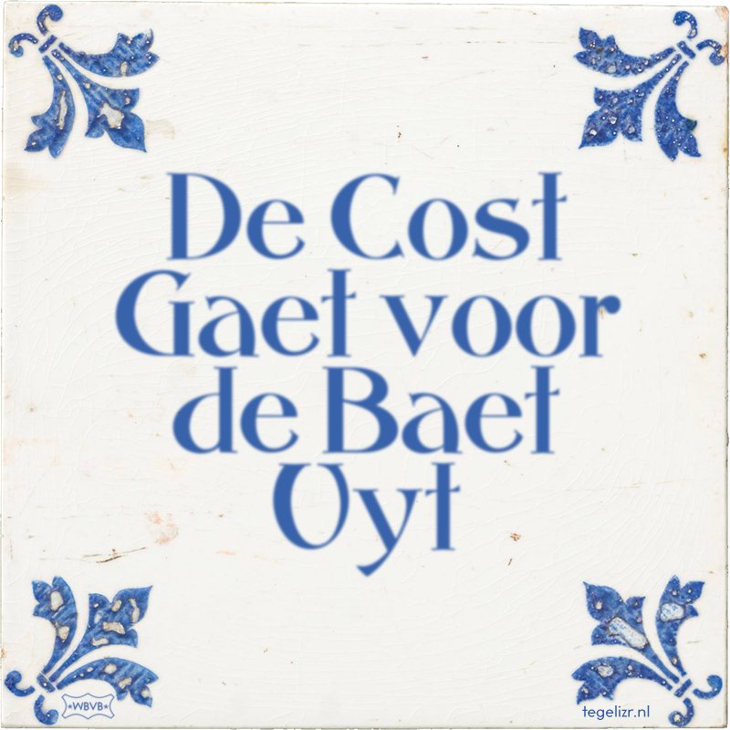 De Cost Gaet voor de Baet Uyt - Online tegeltjes bakken
