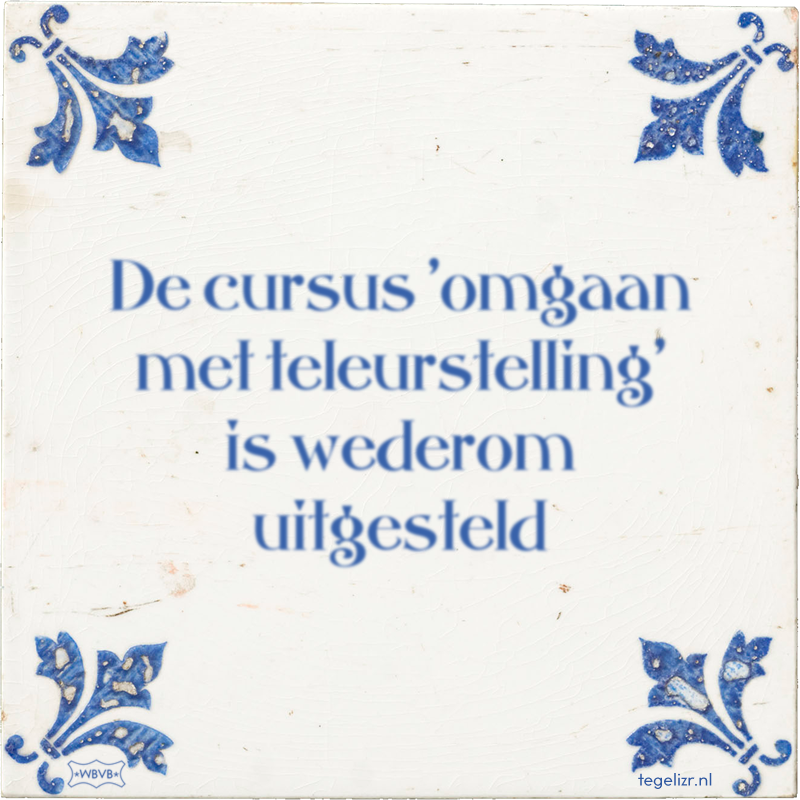 De cursus 'omgaan met teleurstelling' is wederom uitgesteld - Online tegeltjes bakken