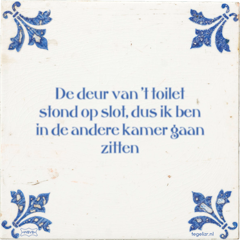 De deur van 't toilet stond op slot, dus ik ben in de andere kamer gaan zitten - Online tegeltjes bakken