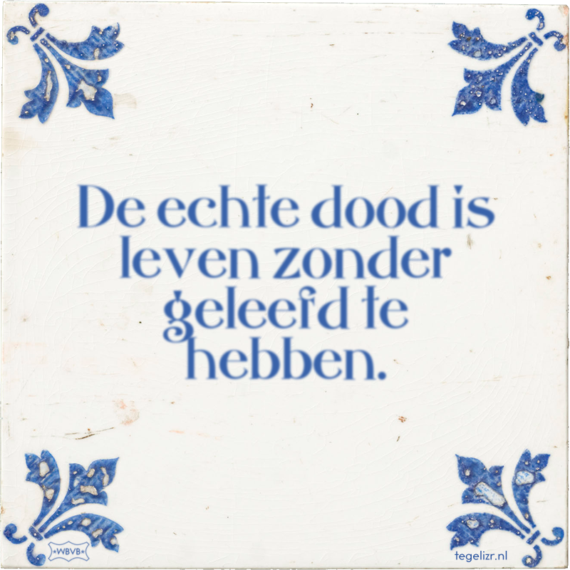 De echte dood is leven zonder geleefd te hebben. - Online tegeltjes bakken