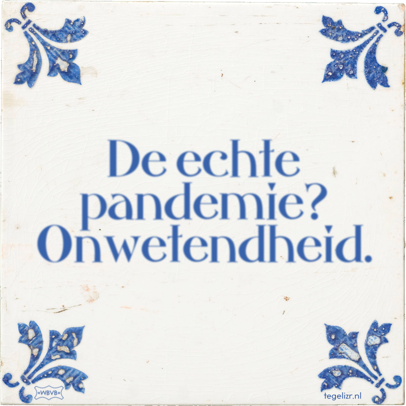 De echte pandemie? Onwetendheid. - Online tegeltjes bakken