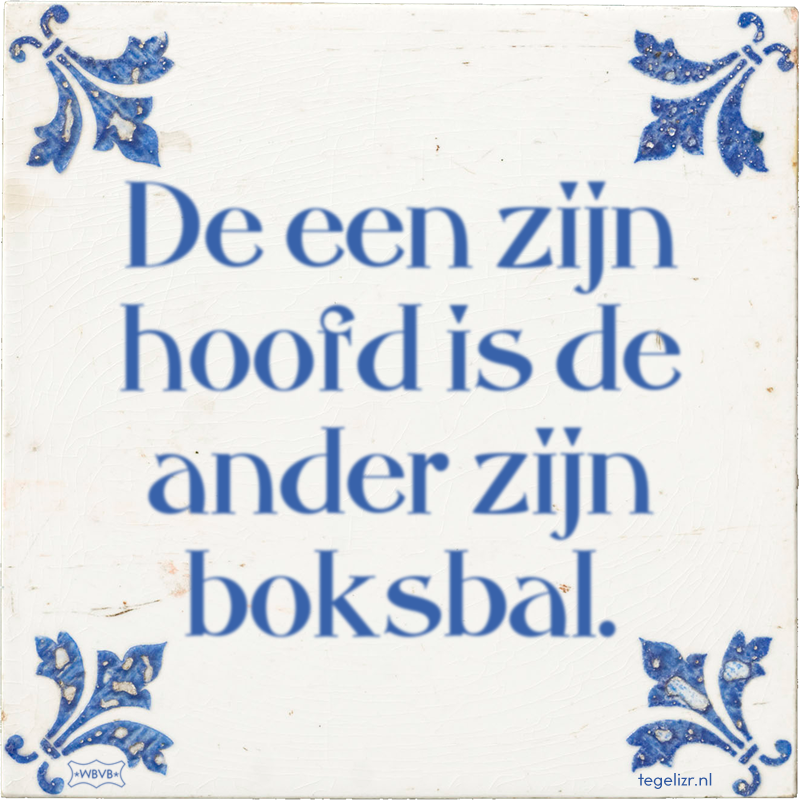 De een zijn hoofd is de ander zijn boksbal. - Online tegeltjes bakken