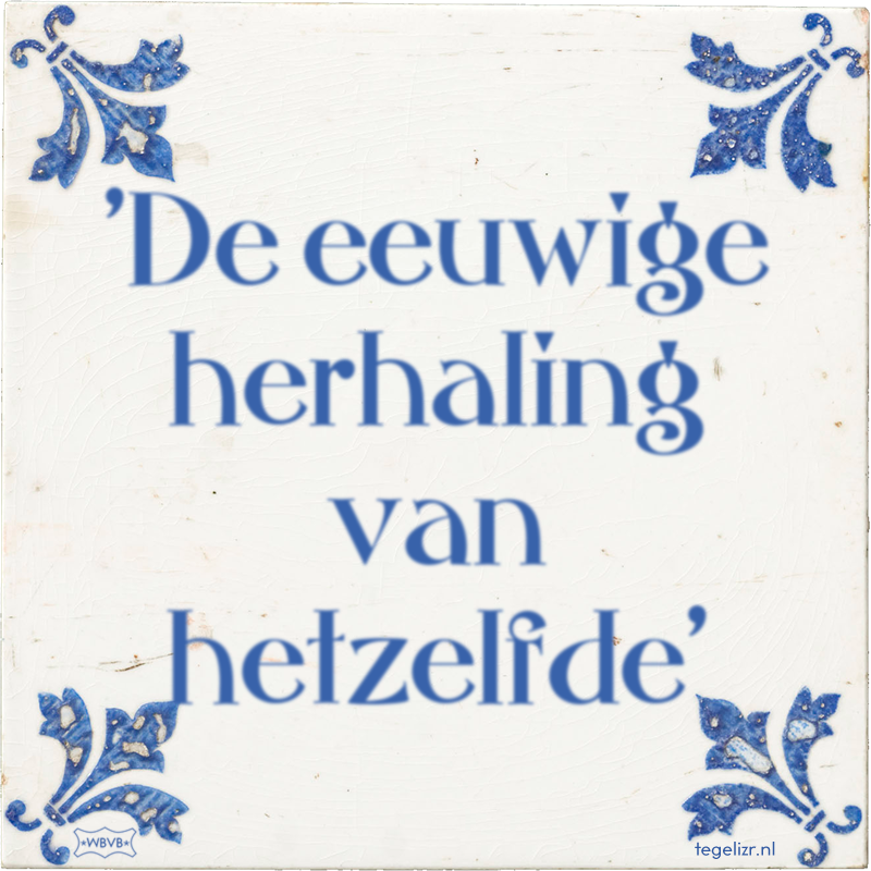 'De eeuwige herhaling van hetzelfde' - Online tegeltjes bakken