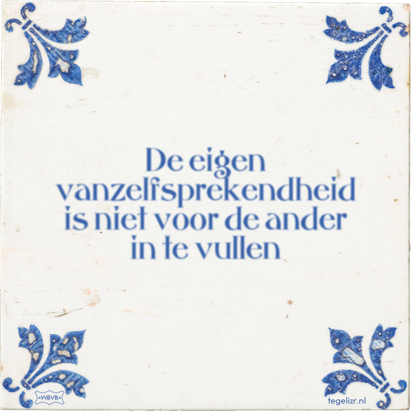 De eigen vanzelfsprekendheid is niet voor de ander in te vullen - Online tegeltjes bakken