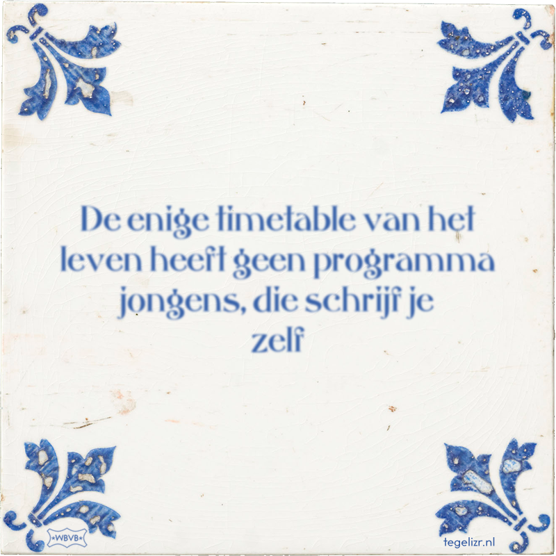 De enige timetable van het leven heeft geen programma jongens, die schrijf je zelf - Online tegeltjes bakken