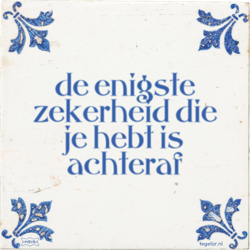 de enigste zekerheid die je hebt is achteraf - Online tegeltjes bakken