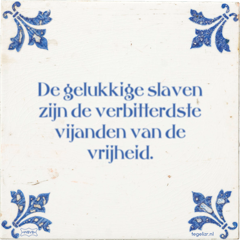 De gelukkige slaven zijn de verbitterdste vijanden van de vrijheid. - Online tegeltjes bakken