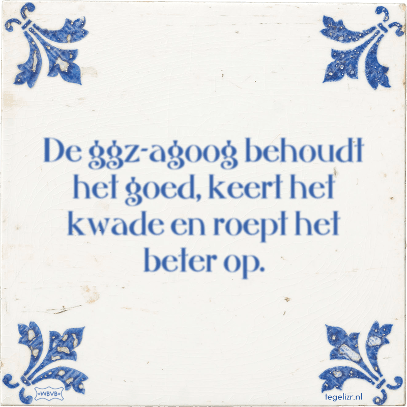 De ggz-agoog behoudt het goed, keert het kwade en roept het beter op. - Online tegeltjes bakken