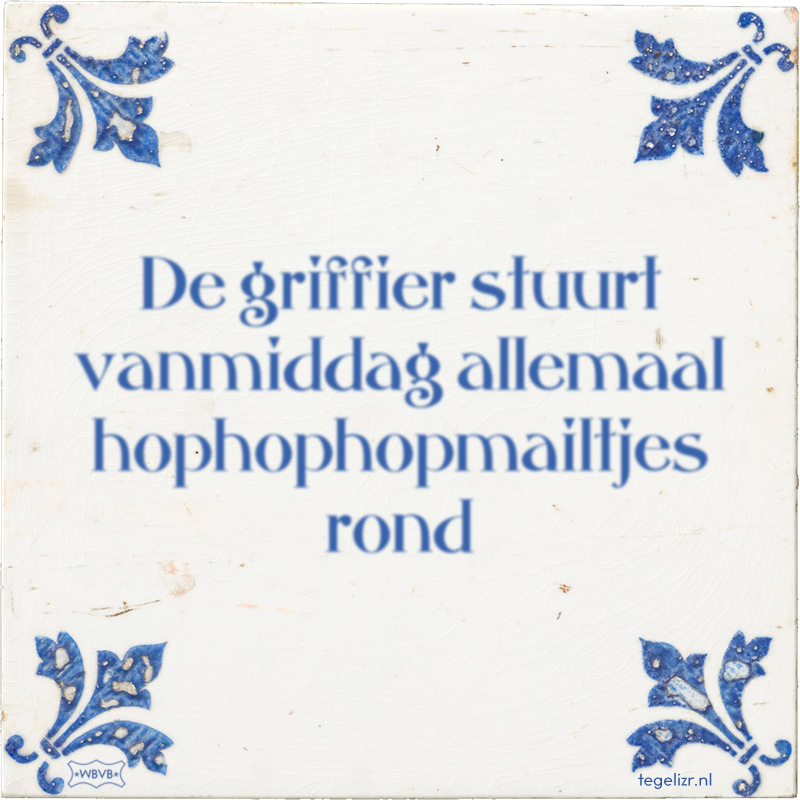 De griffier stuurt vanmiddag allemaal hophophopmailtjes rond - Online tegeltjes bakken