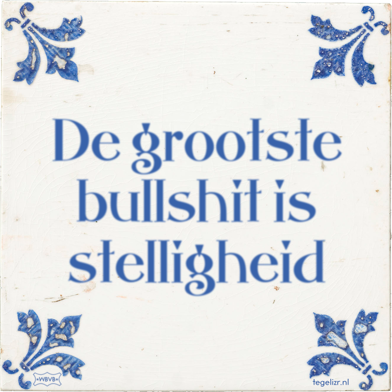 De grootste bullshit is stelligheid - Online tegeltjes bakken