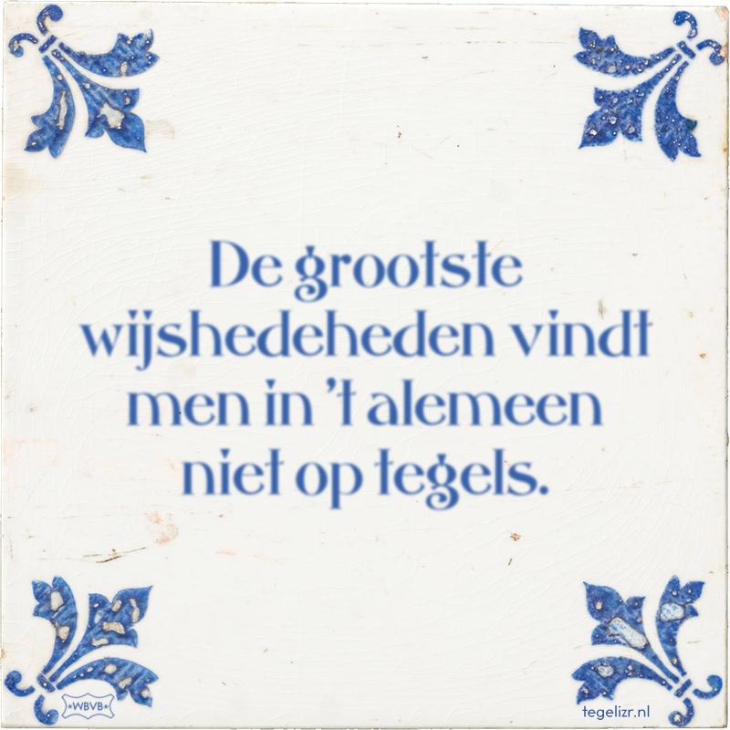 De grootste wijshedeheden vindt men in 't alemeen niet op tegels. - Online tegeltjes bakken