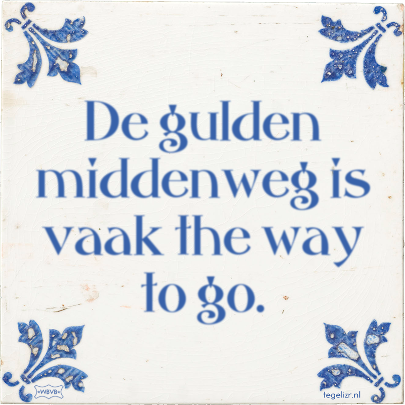 De gulden middenweg is vaak the way to go. - Online tegeltjes bakken