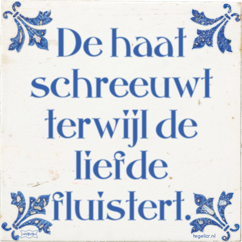 De haat schreeuwt terwijl de liefde fluistert. - Online tegeltjes bakken