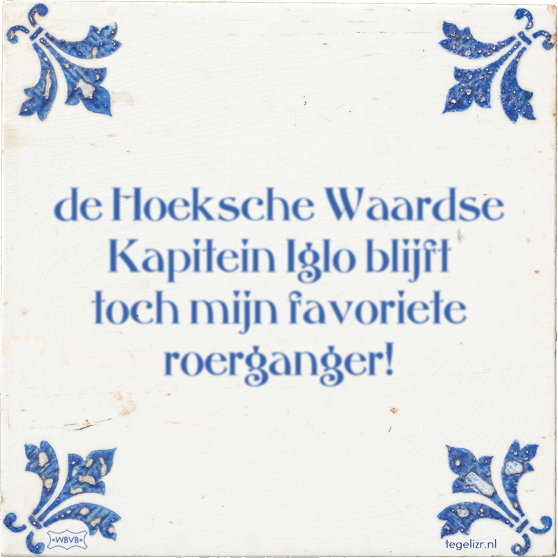 de Hoeksche Waardse Kapitein Iglo blijft toch mijn favoriete roerganger! - Online tegeltjes bakken