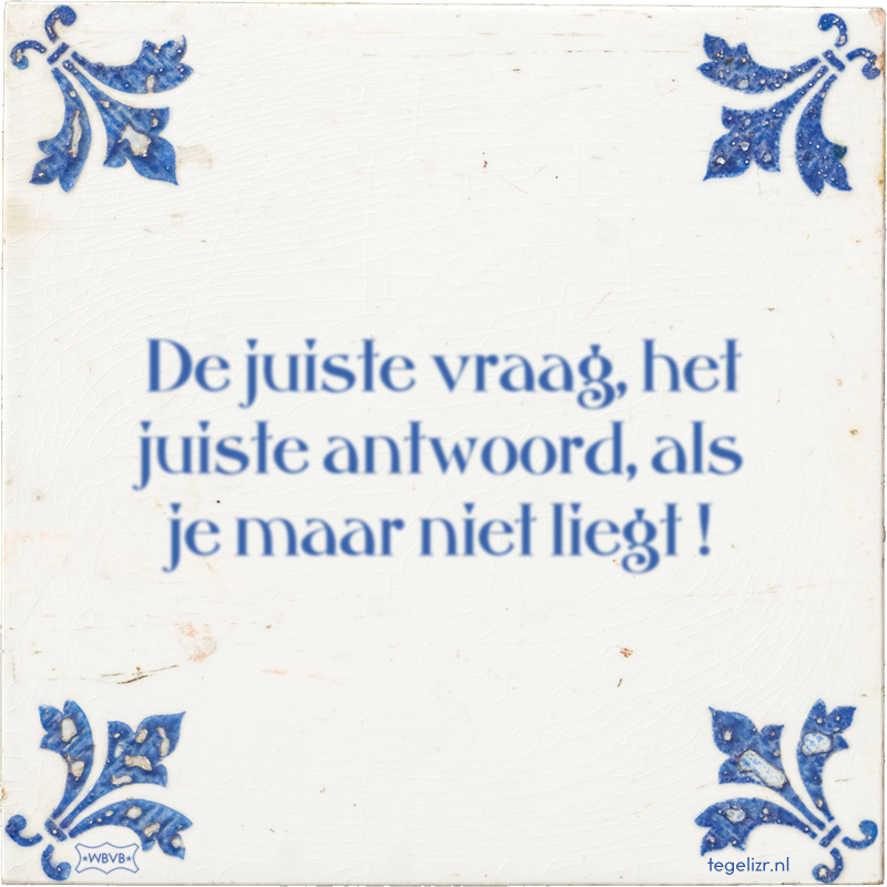 De juiste vraag, het juiste antwoord, als je maar niet liegt ! - Online tegeltjes bakken