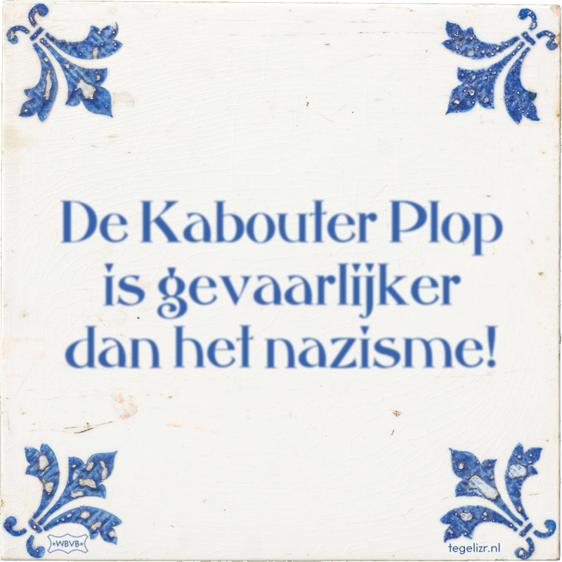 De Kabouter Plop is gevaarlijker dan het nazisme! - Online tegeltjes bakken
