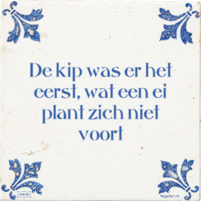 De kip was er het eerst, wat een ei plant zich niet voort - Online tegeltjes bakken