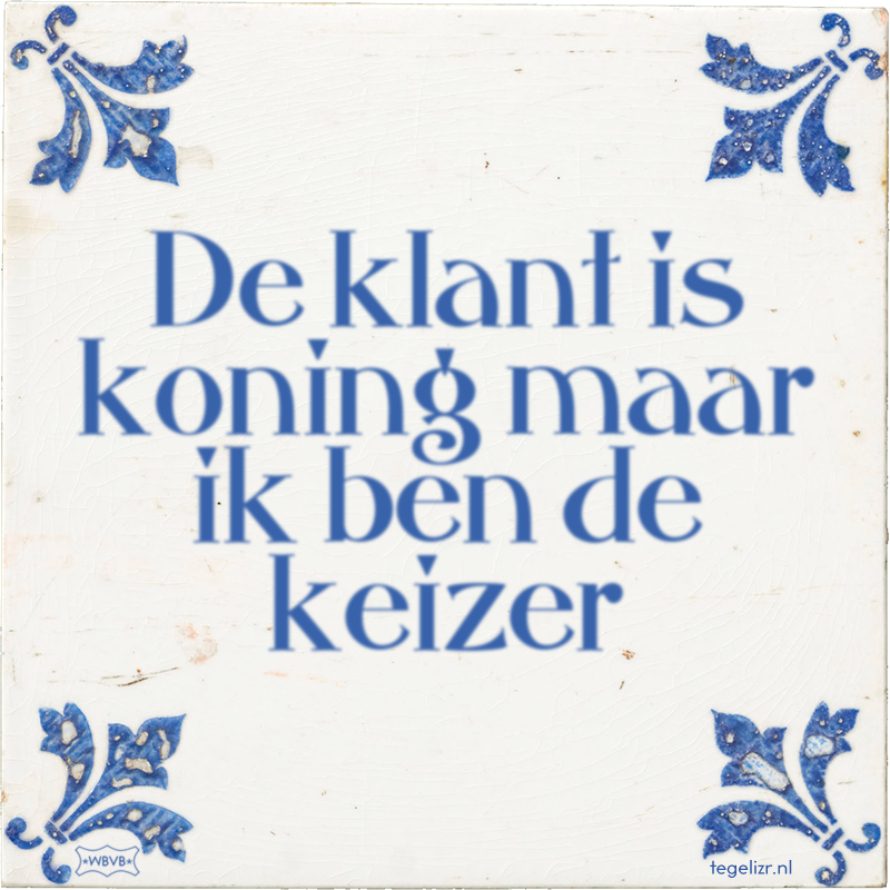 De klant is koning maar ik ben de keizer - Online tegeltjes bakken