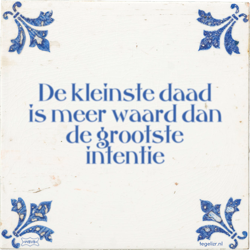 De kleinste daad is meer waard dan de grootste intentie - Online tegeltjes bakken
