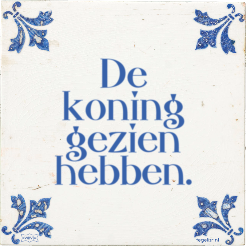 De koning gezien hebben. - Online tegeltjes bakken