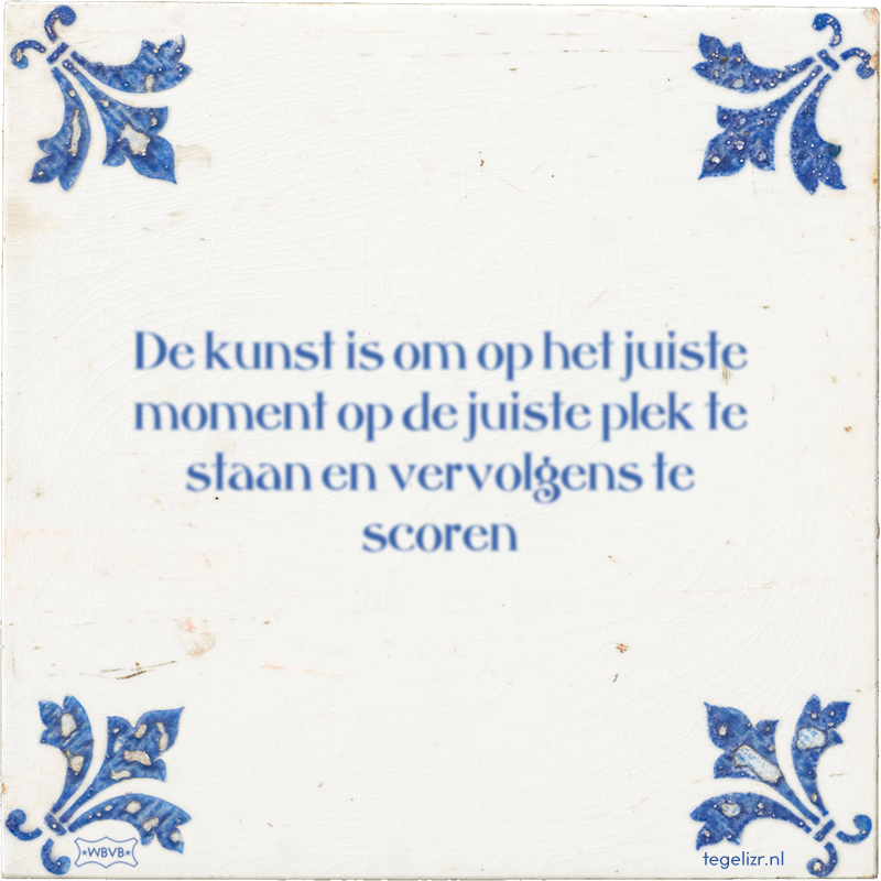 De kunst is om op het juiste moment op de juiste plek te staan en vervolgens te scoren - Online tegeltjes bakken