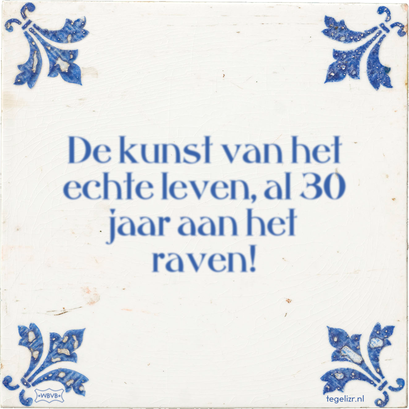 De kunst van het echte leven, al 30 jaar aan het raven! - Online tegeltjes bakken