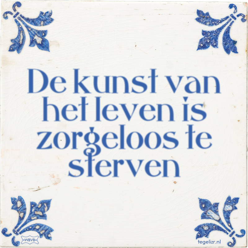 De kunst van het leven is zorgeloos te sterven - Online tegeltjes bakken