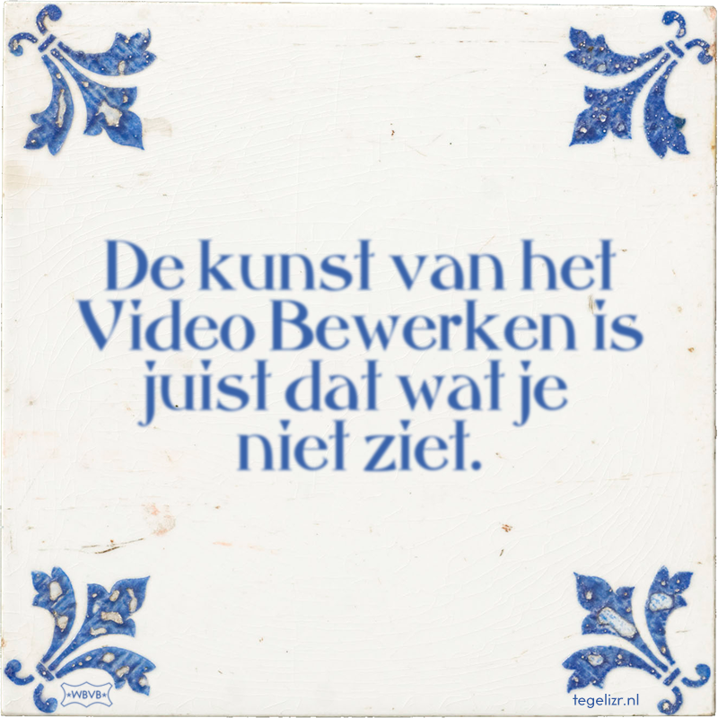 De kunst van het Video Bewerken is juist dat wat je niet ziet. - Online tegeltjes bakken