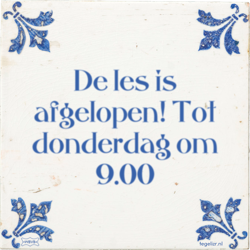 De les is afgelopen! Tot donderdag om 9.00 - Online tegeltjes bakken