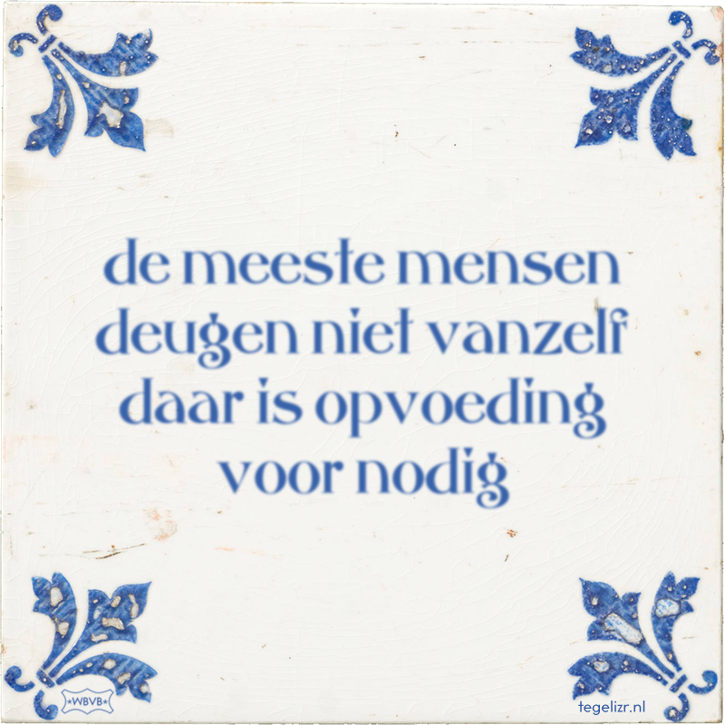 de meeste mensen deugen niet vanzelf daar is opvoeding voor nodig - Online tegeltjes bakken