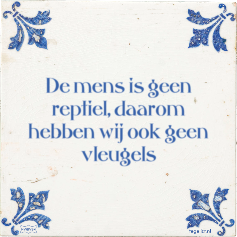 De mens is geen reptiel, daarom hebben wij ook geen vleugels - Online tegeltjes bakken